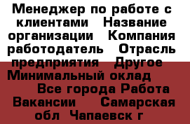 Менеджер по работе с клиентами › Название организации ­ Компания-работодатель › Отрасль предприятия ­ Другое › Минимальный оклад ­ 15 000 - Все города Работа » Вакансии   . Самарская обл.,Чапаевск г.